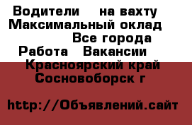 Водители BC на вахту. › Максимальный оклад ­ 79 200 - Все города Работа » Вакансии   . Красноярский край,Сосновоборск г.
